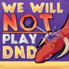 We Will NOT Play DnD artwork