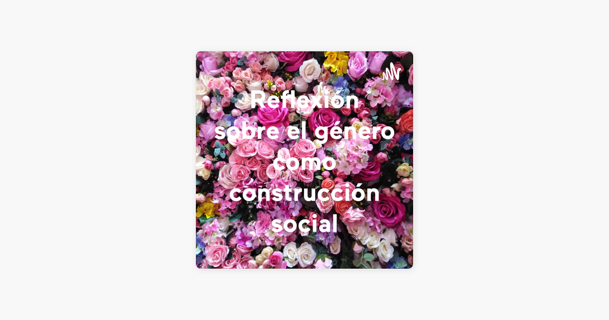 Reflexión sobre el género como construcción social sur Apple Podcasts Reflexión sobre el género como construcción social sur Apple Podcasts
