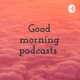 Good morning podcasts 
