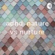 adhd nature vs nurture