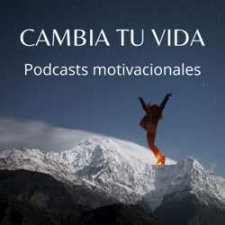 Cambia tu vida Podcasts Motivacionales