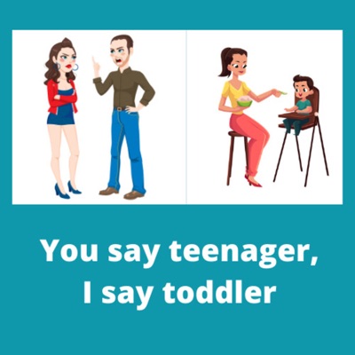 You say teenager, I say toddler You say teenager, I say toddler