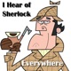 I Hear of Sherlock Everywhere