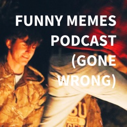 FUNNY MEMES PODCAST (GONE WRONG)