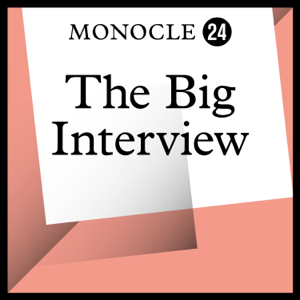 Monocle 24: The Big Interview podcast
