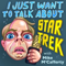 I Just Want To Talk About Star Trek