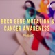 BRCA 1 & 2 Gene Mutations And Cancer Awareness 