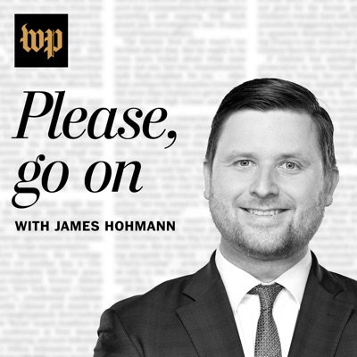 Please, Go On with James Hohmann Please, Go On with James Hohmann