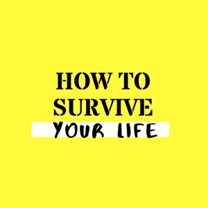How to Survive Your Life