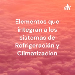 Elementos que integran a los sistemas de Refrigeración y Climatizacion