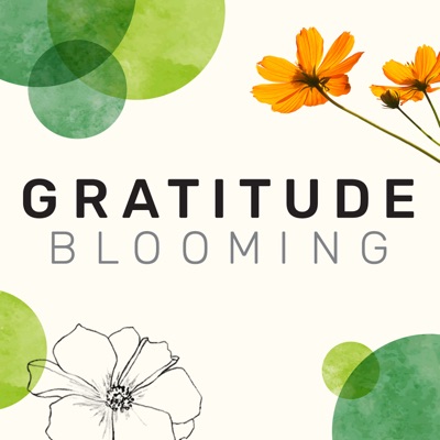 Gratitude Blooming Podcast:Gratitude Blooming