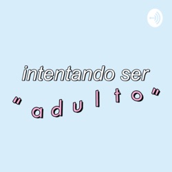 Intentando Ser "Adulto"