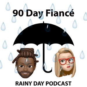 90 Day Fiancé - A Rainy Day Podcast