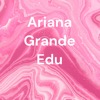 Ariana Grande Edu