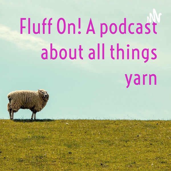 Fluff On! A podcast about all things yarn Artwork