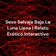 Sexo Salvaje Bajo La Luna Llena | Relato Erótico Interactivo | By Zafira Rossi