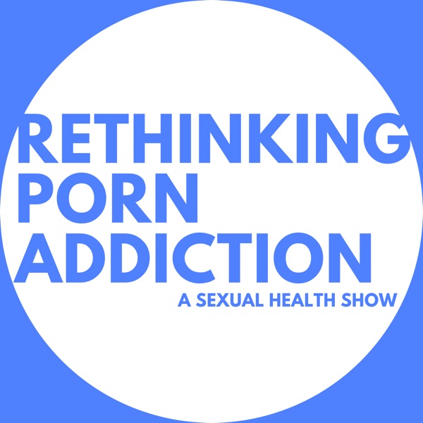 Rethinking Porn Addiction - A Sexual Health Show