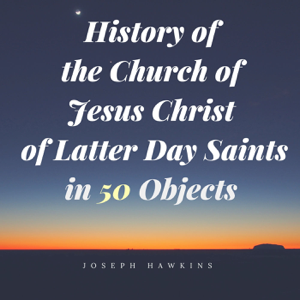 History of the Church of Jesus Christ of Latter Day Saints in 50 Objects podcast
