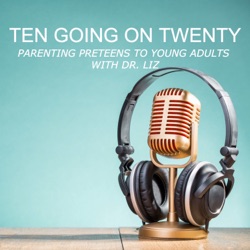 Ten Going On Twenty - Parenting Preteens To Young Adults With Dr. Liz