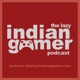 The Lazy Indian Gamer Podcast