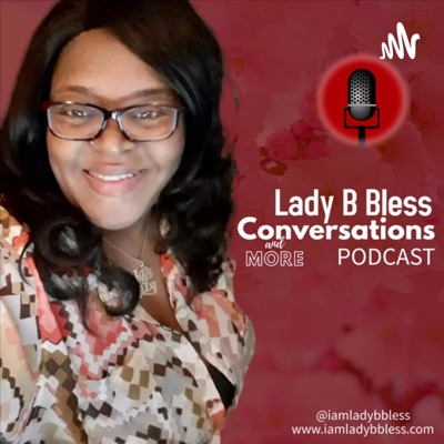 Lady B Bless Conversations & MORE Podcast Lady B Bless Conversations & MORE Podcast