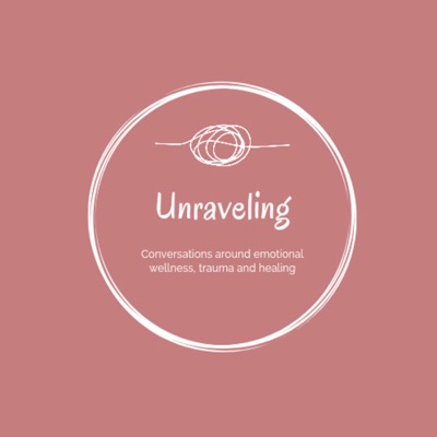 Unraveling - conversations around emotional wellness, trauma and healing