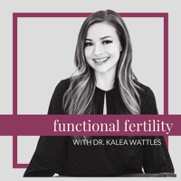 Functional Fertility with Dr. Kalea Wattles podcast