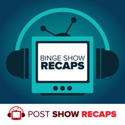 Binge Show Recaps