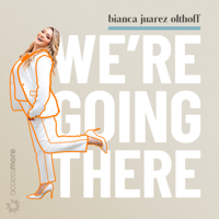 We're Going There with Bianca Juarez Olthoff podcast