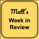 Matt's Week in Review- Quick Catch-up!