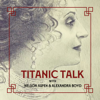 TITANIC TALK - With Nelson Aspen & Alexandra Boyd