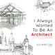I Always Wanted To Be An Architect