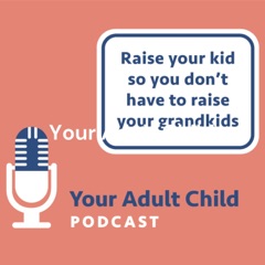 Your Adult Child: How to Raise Your Kids so You Don't Have to Raise Your Grandkids