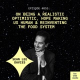 #055 Sean Lee Davies: on being a realistic optimistic, hope making us human & reinventing the food system