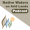 The Native Waters on Arid Lands Podcast