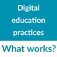 Digital Education Practices: What works?