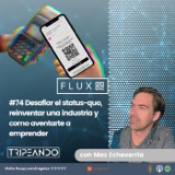 #74 Desafiar el status-quo, reinventar una industria y como aventarte a emprender con Max Echeverría (Flux QR)