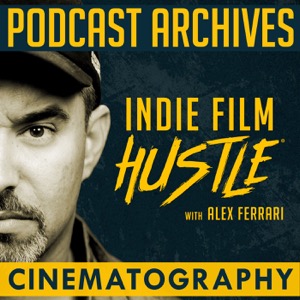 Indie Film Hustle® Podcast Archives: Cinematography