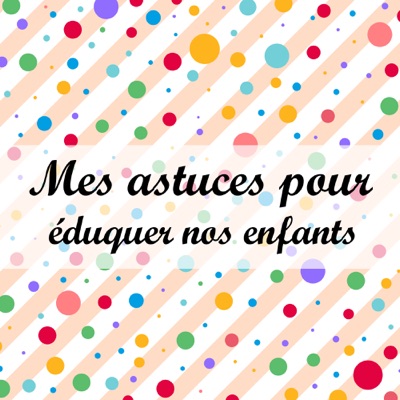 Mes astuces pour éduquer nos enfants Mes astuces pour éduquer nos enfants