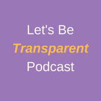 Let's Be Transparent Podcast podcast