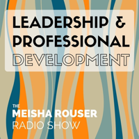 The Meisha Rouser Show : Leadership and Professional Development, with Organizational Psychologist and Master Certified Coach podcast