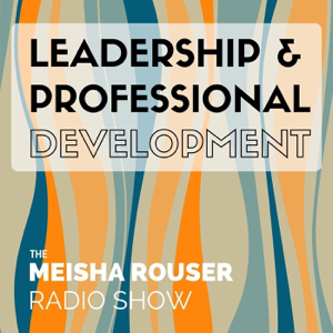 The Meisha Rouser Show : Leadership and Professional Development, with Organizational Psychologist and Master Certified Coach podcast