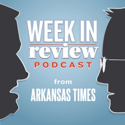 Arkansas Times' Week in Review Podcast Arkansas Times' Week in Review Podcast