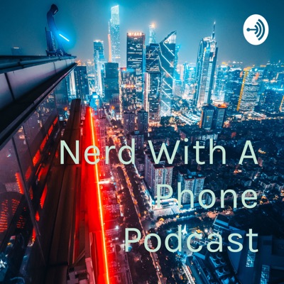 Nerd With A Phone Podcast Nerd With A Phone Podcast