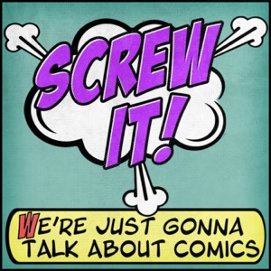 Screw It, We're Just Gonna Talk About Comics