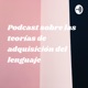 Podcast sobre las teorías de adquisición del lenguaje 
