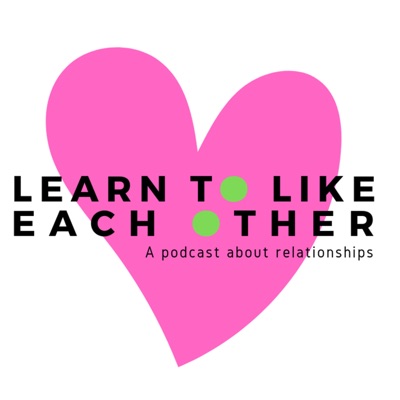 Learn to Like Each Other: A Podcast About Relationships Learn to Like Each Other: A Podcast About Relationships