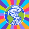 When Feminists Rule the World artwork