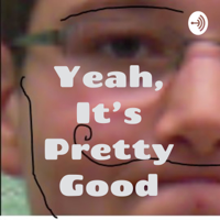 Yeah, It's Pretty Good podcast
