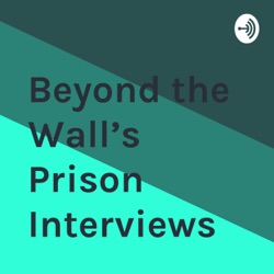 Beyond the Wall’s Prison Interviews